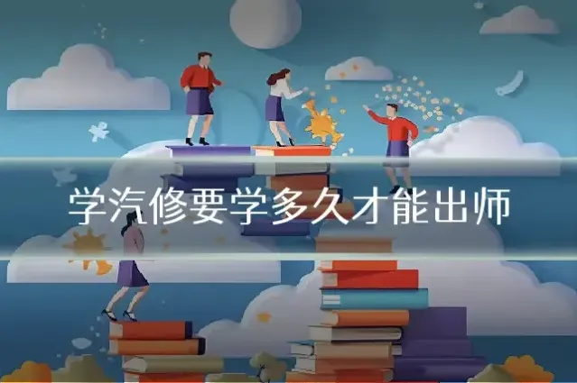 学汽修要学多久才能出师