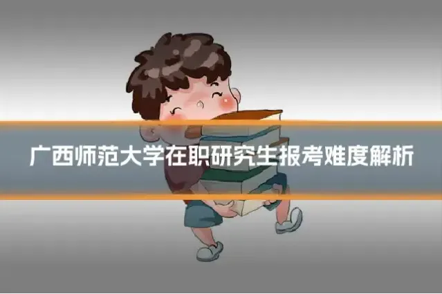 广西师范大学在职研究生报考难度解析