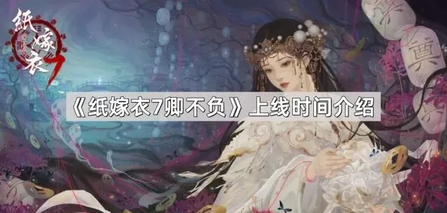 《纸嫁衣7卿不负》上线详情一览
