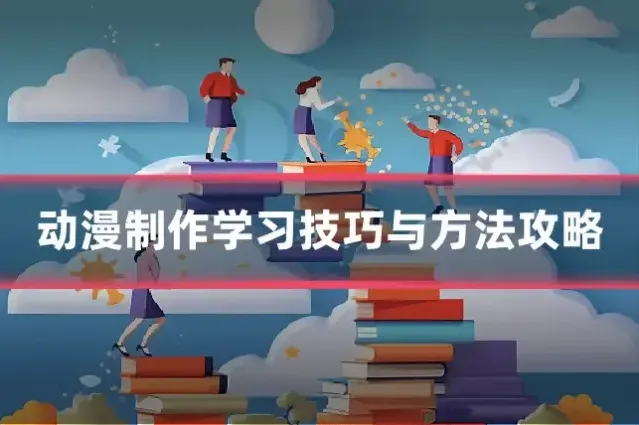 动漫制作学习技巧与方法攻略