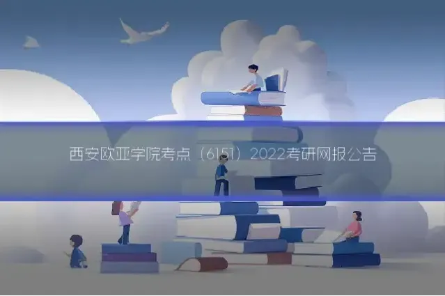 西安欧亚学院考点（6151）2022考研网报公告