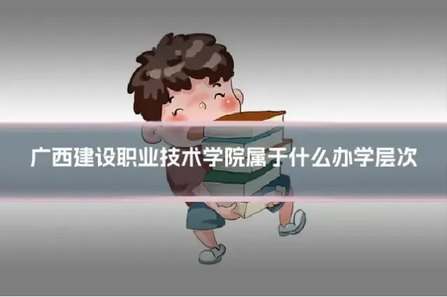 广西建设职业技术学院属于什么办学层次