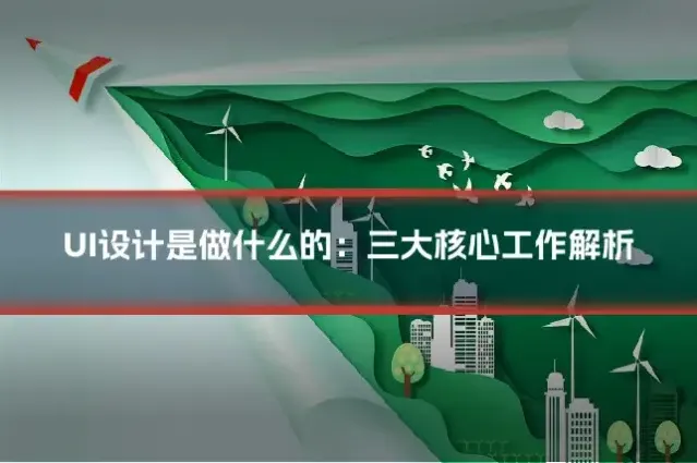 UI设计是做什么的：三大核心工作解析