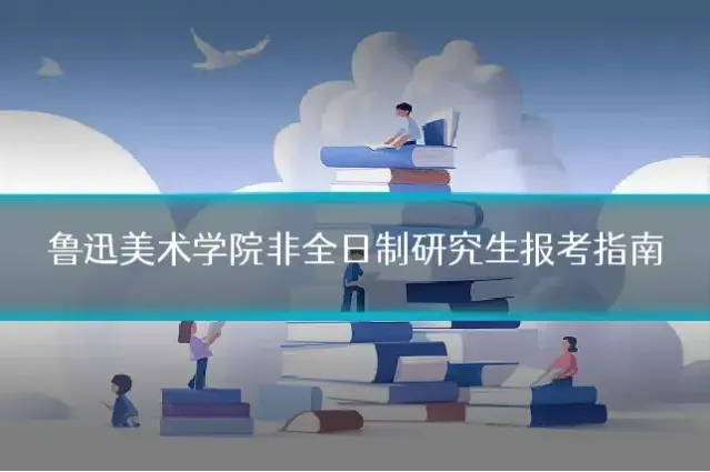 鲁迅美术学院非全日制研究生报考指南