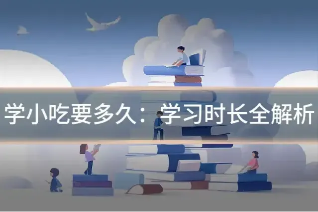 学小吃要多久：学习时长全解析