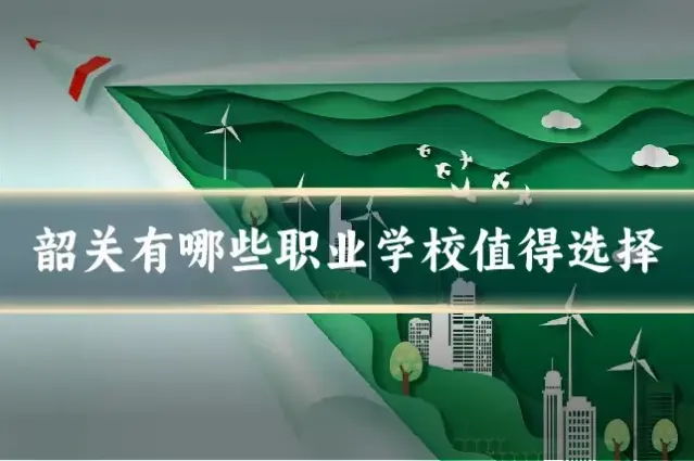 韶关有哪些职业学校值得选择