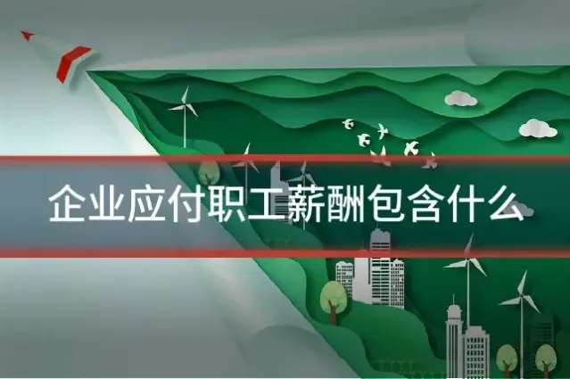 企业应付职工薪酬包含什么