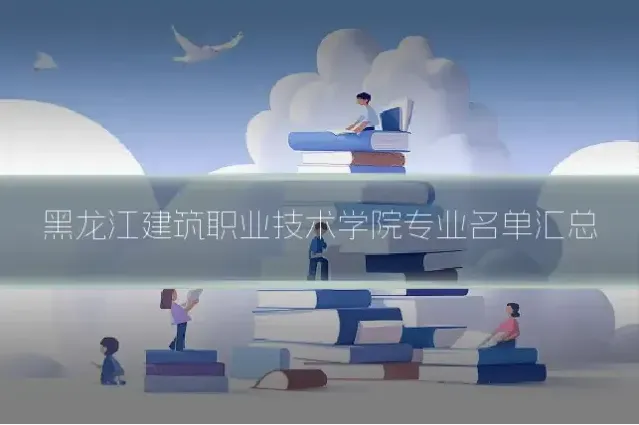 黑龙江建筑职业技术学院专业名单汇总