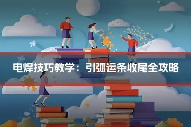 电焊技巧教学：引弧运条收尾全攻略