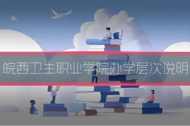 皖西卫生职业学院办学层次说明