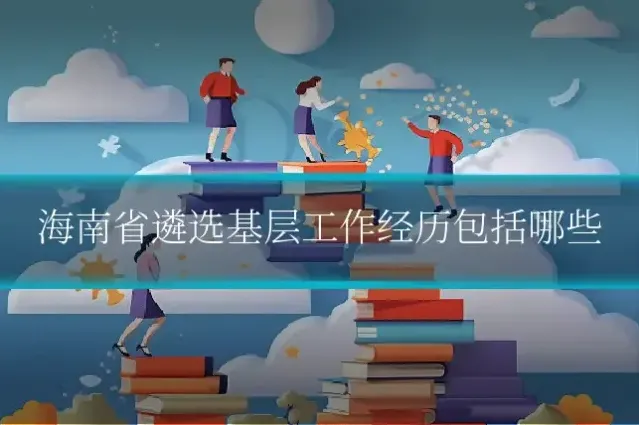 海南省遴选基层工作经历包括哪些