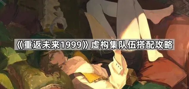 《重返未来1999》虚构集阵容搭配教程