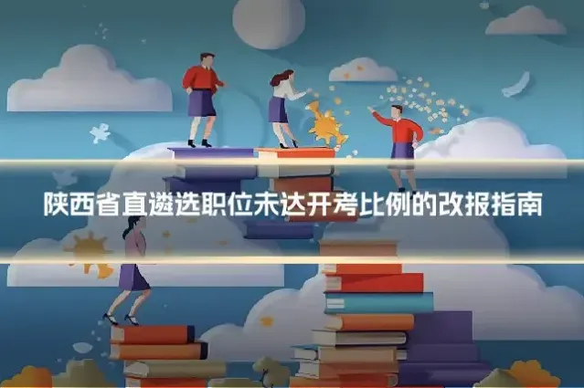 陕西省直遴选职位未达开考比例的改报指南