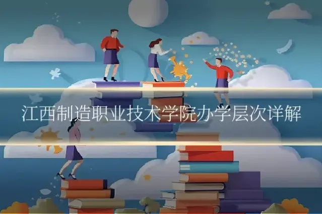 江西制造职业技术学院办学层次详解
