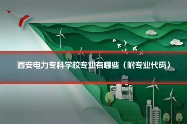 西安电力专科学校专业有哪些（附专业代码）