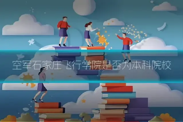 空军石家庄飞行学院是否为本科院校