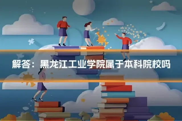 解答：黑龙江工业学院属于本科院校吗