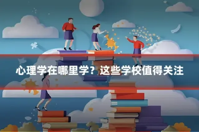 心理学在哪里学？这些学校值得关注