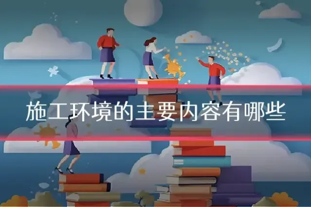 施工环境的主要内容有哪些
