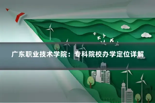 广东职业技术学院：专科院校办学定位详解