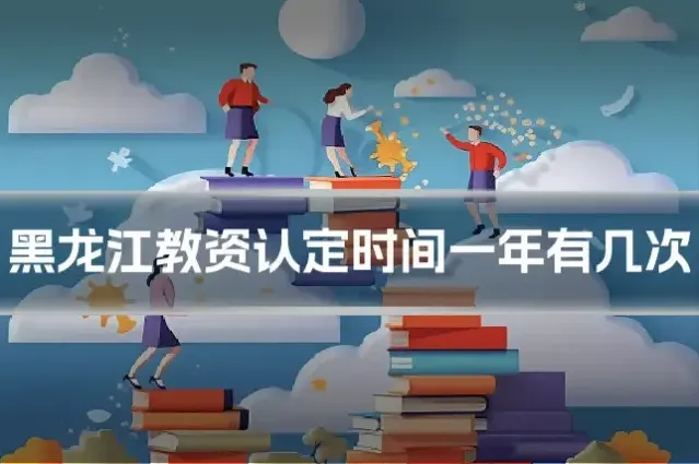 黑龙江教资认定时间一年有几次
