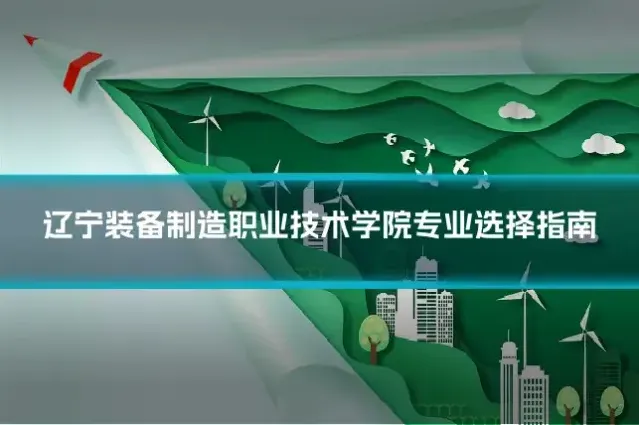 辽宁装备制造职业技术学院专业选择指南