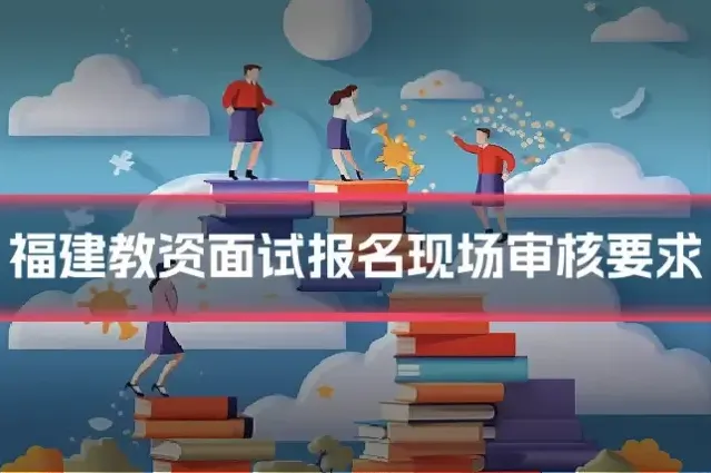 福建教资面试报名现场审核要求