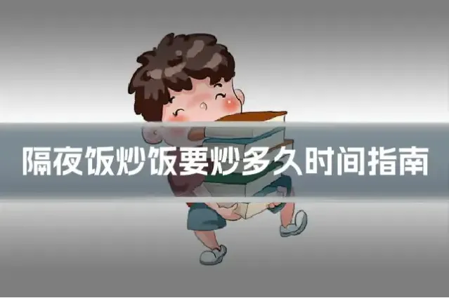 隔夜饭炒饭要炒多久时间指南