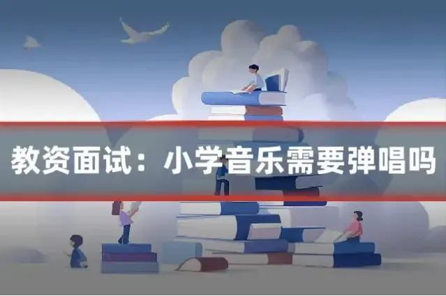 教资面试：小学音乐需要弹唱吗