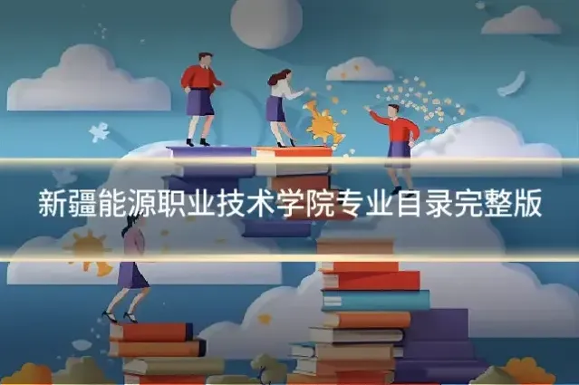 新疆能源职业技术学院专业目录完整版