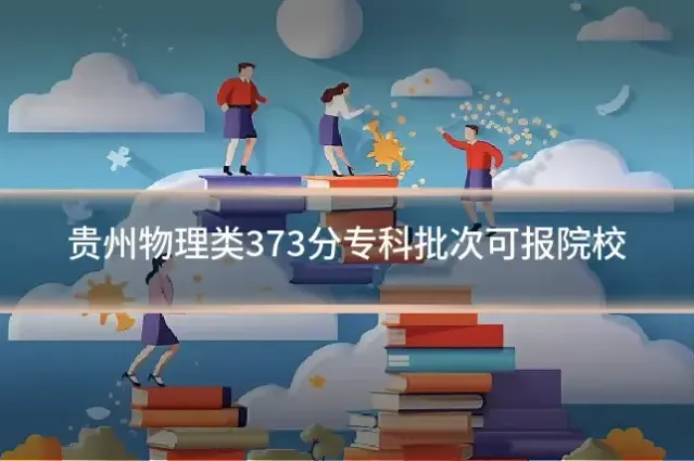 贵州物理类373分专科批次可报院校