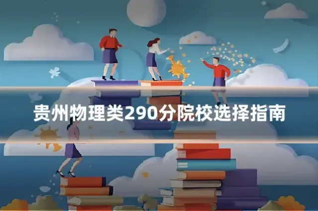 贵州物理类290分院校选择指南