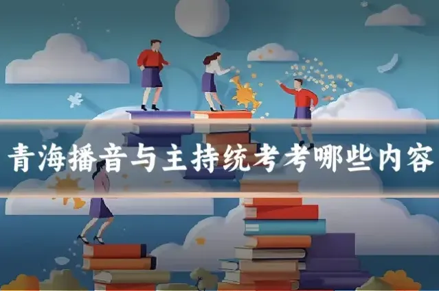青海播音与主持统考考哪些内容