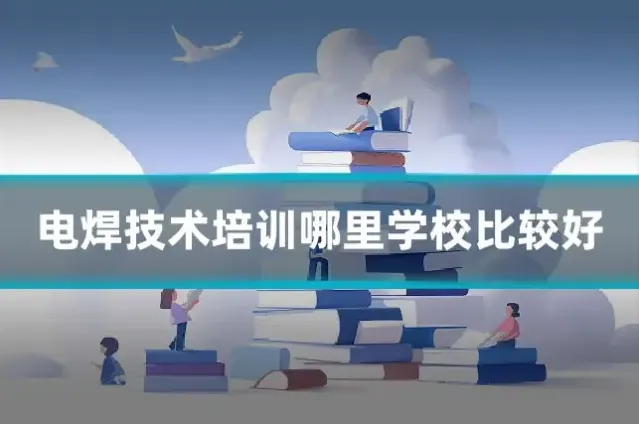 电焊技术培训哪里学校比较好