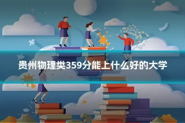 贵州物理类359分能上什么好的大学