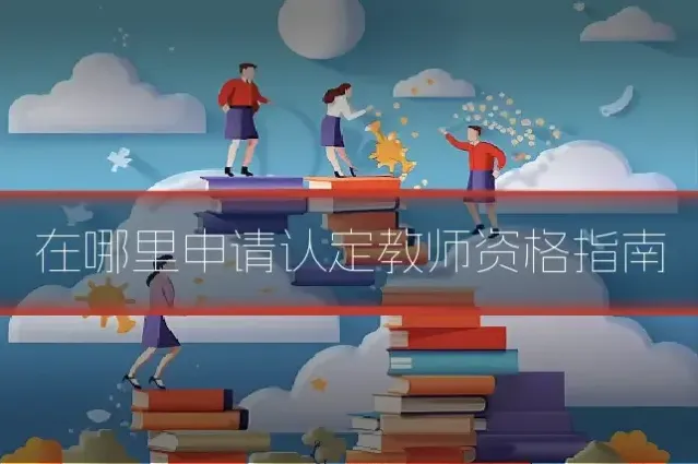 在哪里申请认定教师资格指南