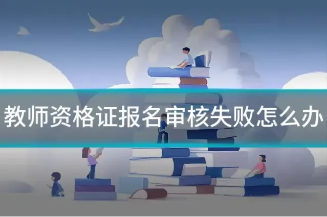 教师资格证报名审核失败怎么办