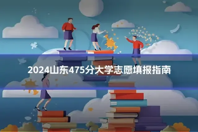 2024山东475分大学志愿填报指南