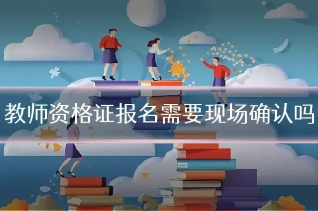 教师资格证报名需要现场确认吗