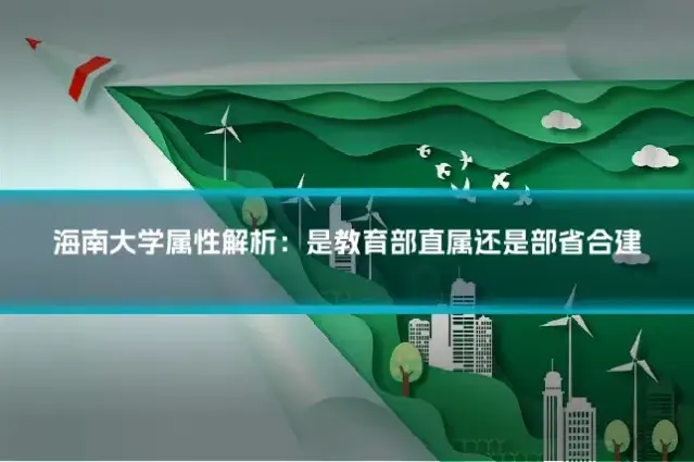 海南大学属性解析：是教育部直属还是部省合建
