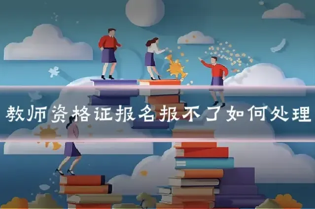 教师资格证报名报不了如何处理