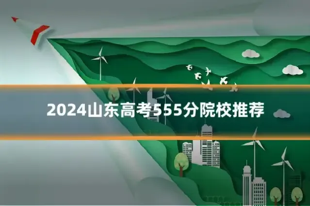 2024山东高考555分院校推荐