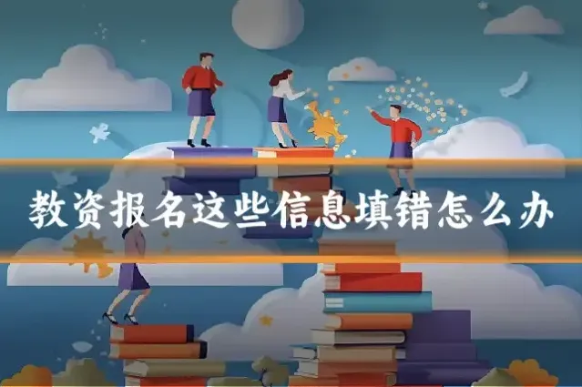 教资报名这些信息填错怎么办