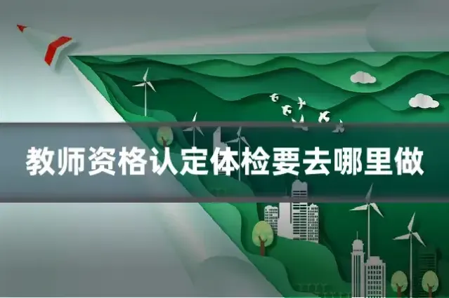 教师资格认定体检要去哪里做