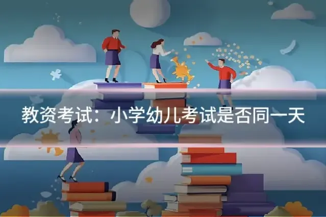 教资考试：小学幼儿考试是否同一天