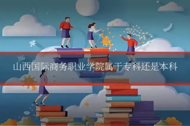 山西国际商务职业学院属于专科还是本科