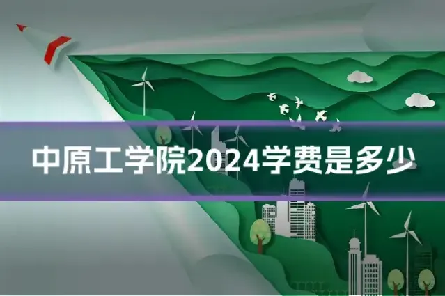 中原工学院2024学费是多少