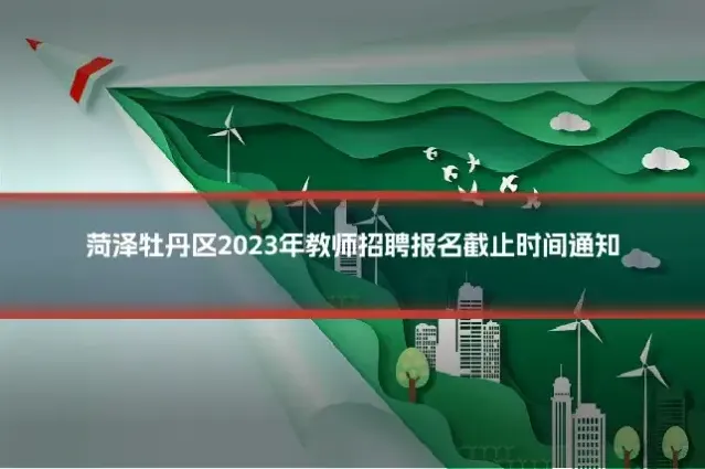 菏泽牡丹区2023年教师招聘报名截止时间通知