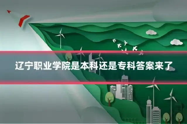 辽宁职业学院是本科还是专科答案来了