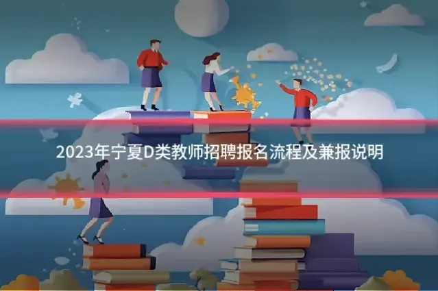 2023年宁夏D类教师招聘报名流程及兼报说明
